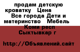 продам детскую кроватку › Цена ­ 3 500 - Все города Дети и материнство » Мебель   . Коми респ.,Сыктывкар г.